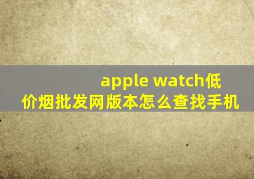 apple watch(低价烟批发网)版本怎么查找手机